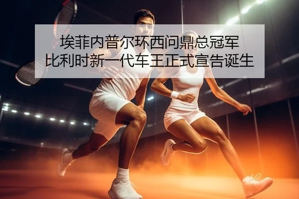埃菲内普尔环西问鼎总冠军 比利时新一代车王正式宣告诞生